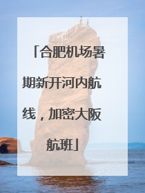 合肥机场暑期新开河内航线，加密大阪航班