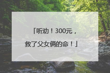 听劝！300元，救了父女俩的命！