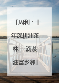 周利：十年深耕油茶林 一滴茶油富乡邻
