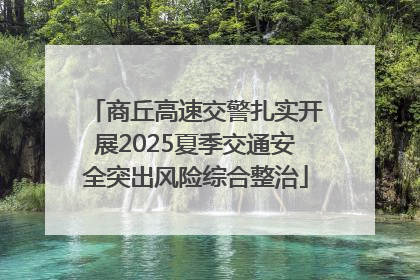 商丘高速交警扎实开展2025夏季交通安全突出风险综合整治