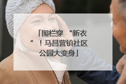 围栏穿 “新衣”！马昌营镇社区公园大变身