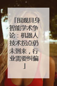 围观具身智能学术争论：机器人技术拐点仍未到来，行业需要纠偏