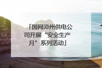 国网漳州供电公司开展“安全生产月”系列活动