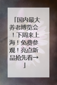 国内最大养老博览会！下周来上海！免费参观！亮点新品抢先看→