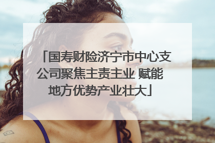 国寿财险济宁市中心支公司聚焦主责主业 赋能地方优势产业壮大