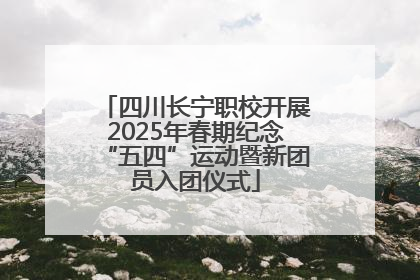 四川长宁职校开展2025年春期纪念“五四”运动暨新团员入团仪式