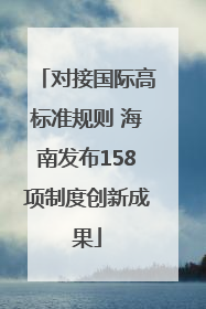 对接国际高标准规则 海南发布158项制度创新成果
