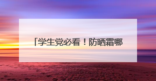 学生党必看！防晒霜哪个牌子好用又便宜？2025超全避坑指南