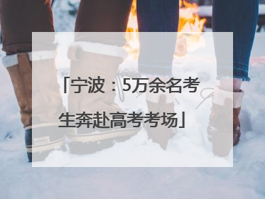 宁波：5万余名考生奔赴高考考场