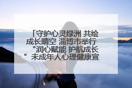 守护心灵绿洲 共绘成长晴空 淄博市举行“润心赋能 护航成长”未成年人心理健康宣传教育主题活动