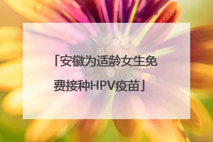 安徽为适龄女生免费接种HPV疫苗