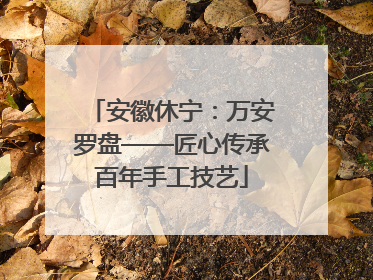 安徽休宁：万安罗盘——匠心传承百年手工技艺