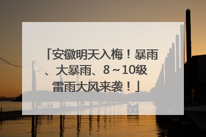 安徽明天入梅！暴雨、大暴雨、8～10级雷雨大风来袭！