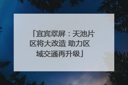 宜宾翠屏：天池片区将大改造 助力区域交通再升级