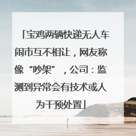 宝鸡两辆快递无人车闹市互不相让，网友称像“吵架”，公司：监测到异常会有技术或人为干预处置