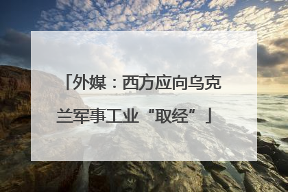 外媒：西方应向乌克兰军事工业“取经”