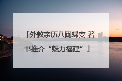 外教亲历八闽蝶变 著书推介“魅力福建”