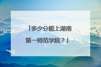 多少分能上湖南第一师范学院？