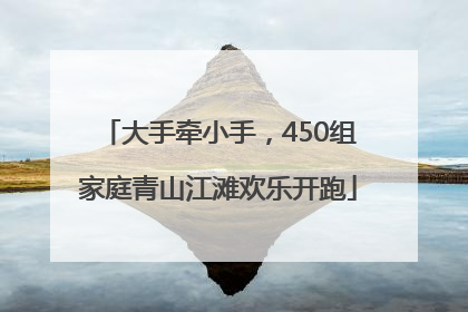 大手牵小手，450组家庭青山江滩欢乐开跑