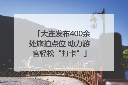 大连发布400余处旅拍点位 助力游客轻松“打卡”