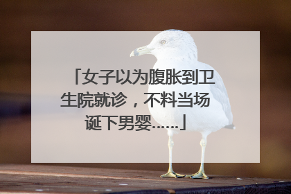 女子以为腹胀到卫生院就诊，不料当场诞下男婴……