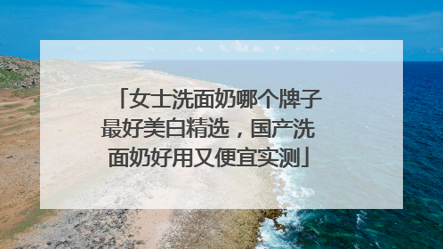 女士洗面奶哪个牌子最好美白精选，国产洗面奶好用又便宜实测