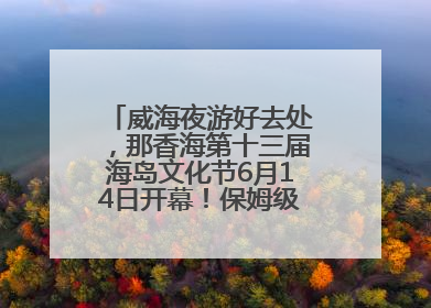 威海夜游好去处，那香海第十三届海岛文化节6月14日开幕！保姆级攻略来啦~