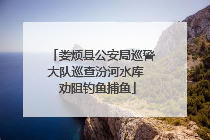 娄烦县公安局巡警大队巡查汾河水库 劝阻钓鱼捕鱼