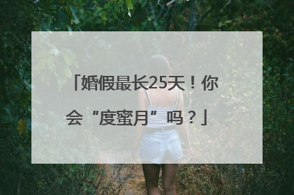 婚假最长25天！你会“度蜜月”吗？