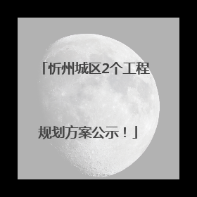 忻州城区2个工程规划方案公示！