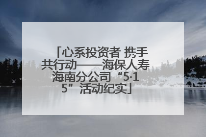 心系投资者 携手共行动——海保人寿海南分公司“5·15”活动纪实