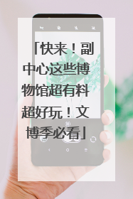 快来！副中心这些博物馆超有料超好玩！文博季必看