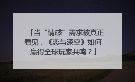 当“情感”需求被真正看见，《恋与深空》如何赢得全球玩家共鸣？
