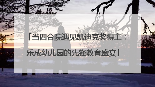 当四合院遇见凯迪克奖得主：乐成幼儿园的先锋教育盛宴