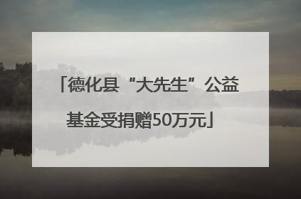 德化县“大先生”公益基金受捐赠50万元
