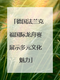 德国法兰克福国际龙舟赛展示多元文化魅力