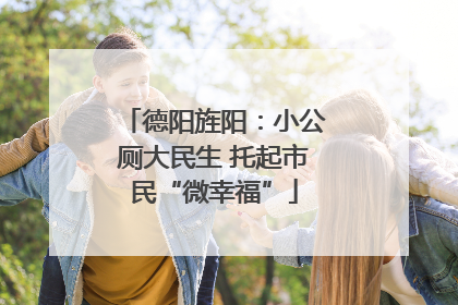 德阳旌阳：小公厕大民生 托起市民“微幸福”