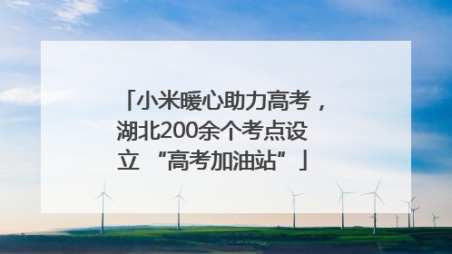 小米暖心助力高考，湖北200余个考点设立 “高考加油站”