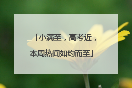 小满至，高考近，本周热闻如约而至