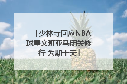 少林寺回应NBA球星文班亚马闭关修行 为期十天