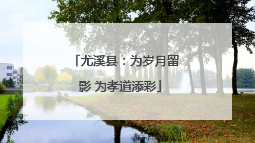 尤溪县：为岁月留影 为孝道添彩