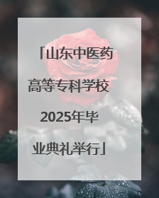 山东中医药高等专科学校2025年毕业典礼举行