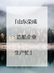 山东荣成：造船企业生产忙