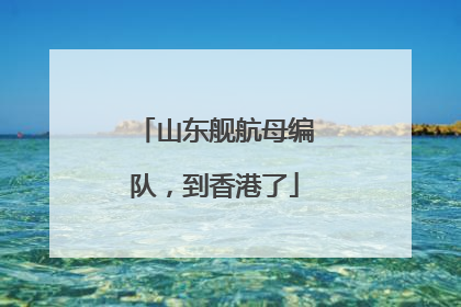山东舰航母编队，到香港了