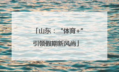 山东：“体育+”引领假期新风尚