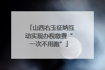 山西右玉征纳互动实现办税缴费“一次不用跑”