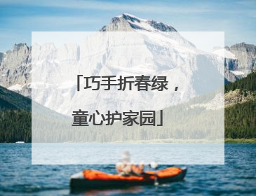 巧手折春绿，童心护家园