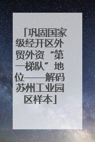 巩固国家级经开区外贸外资“第一梯队”地位——解码苏州工业园区样本