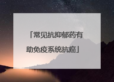 常见抗抑郁药有助免疫系统抗癌