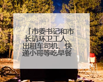 市委书记和市长请环卫工人、出租车司机、快递小哥等吃早餐，市委书记：坚决不作秀，不搞提前彩排